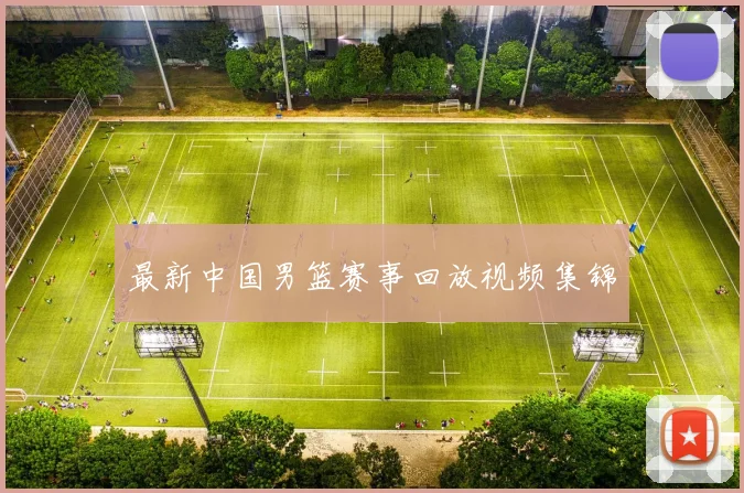 最新中国男篮赛事回放视频集锦