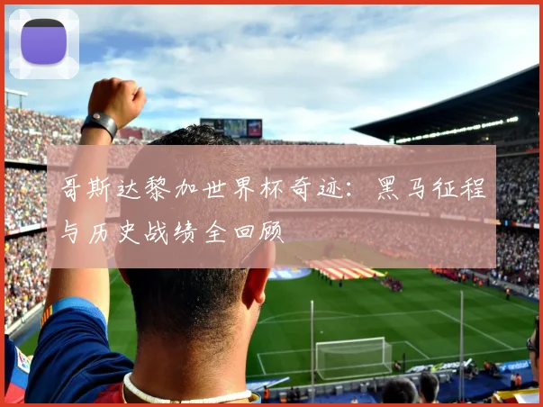 哥斯达黎加世界杯奇迹：黑马征程与历史战绩全回顾