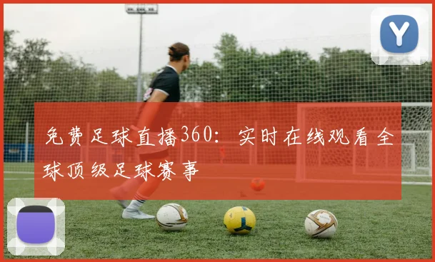 免费足球直播360:实时在线观看全球顶级足球赛事