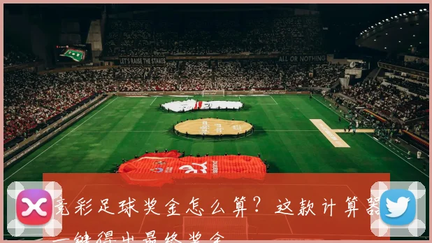 竞彩足球奖金怎么算？这款计算器一键得出最终奖金