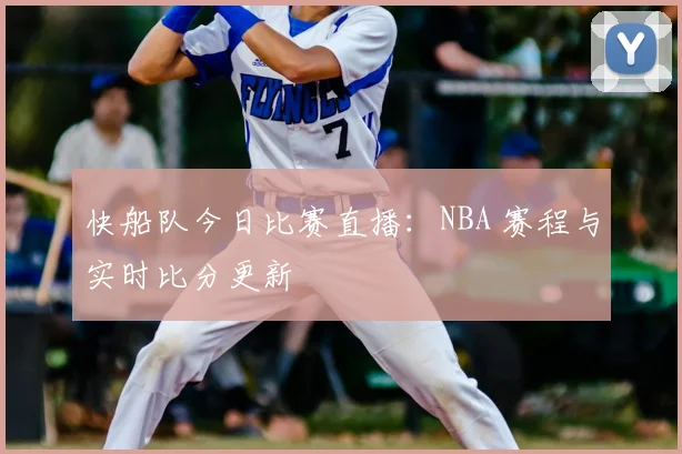 快船队今日比赛直播：NBA 赛程与实时比分更新