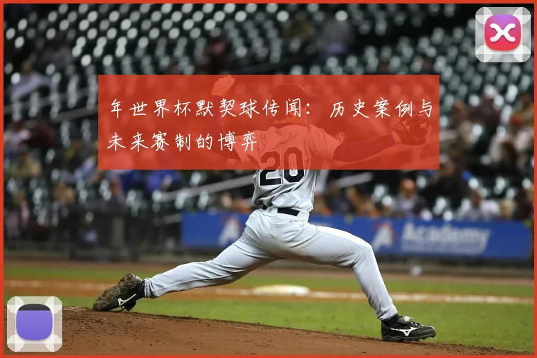 年世界杯默契球传闻：历史案例与未来赛制的博弈