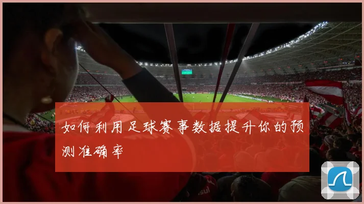 如何利用足球赛事数据提升你的预测准确率